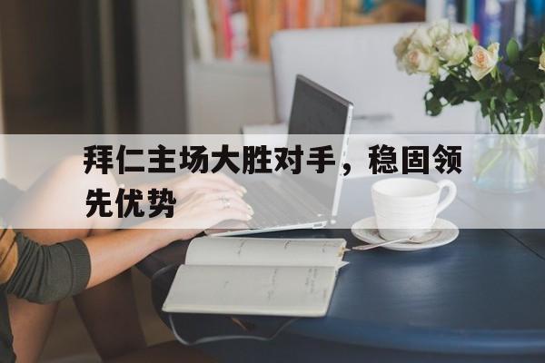 拜仁主场大胜对手，稳固领先优势