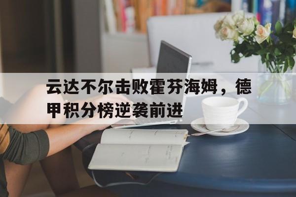 云达不尔击败霍芬海姆,德甲积分榜逆袭前进的简单介绍