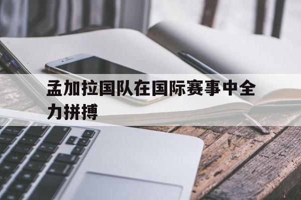孟加拉国队在国际赛事中全力拼搏
