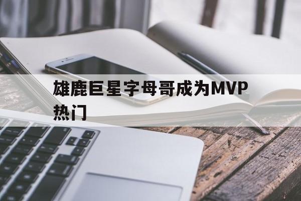雄鹿巨星字母哥成为MVP热门